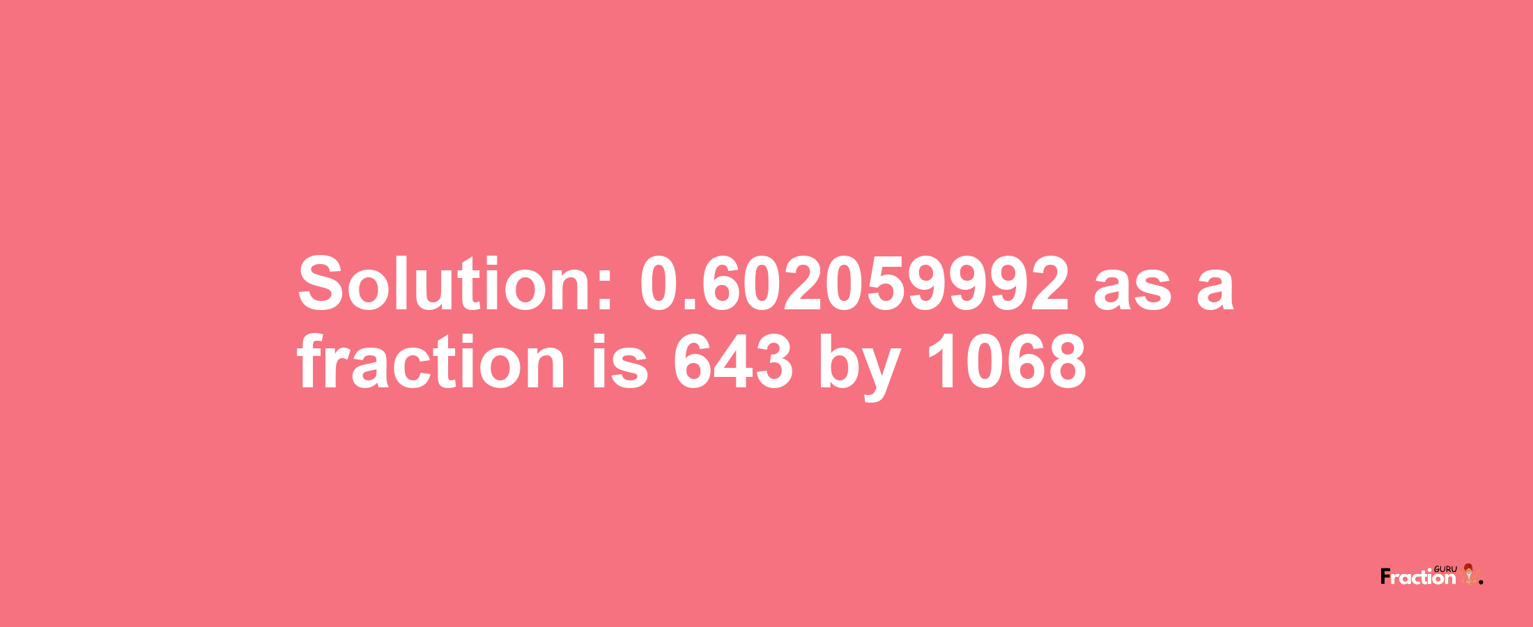 Solution:0.602059992 as a fraction is 643/1068